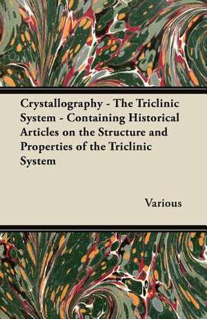 Crystallography - The Triclinic System - Containing Historical Articles on the Structure and Properties of the Triclinic System de Various