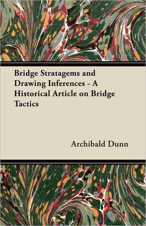 Bridge Stratagems and Drawing Inferences - A Historical Article on Bridge Tactics de Archibald Dunn