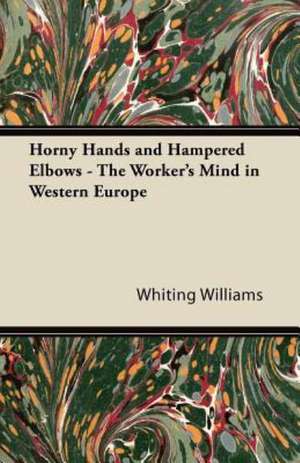 Horny Hands and Hampered Elbows - The Worker's Mind in Western Europe de Whiting Williams