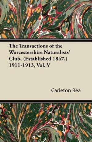 The Transactions of the Worcestershire Naturalists' Club, (Established 1847,) 1911-1913, Vol. V de Carleton Rea