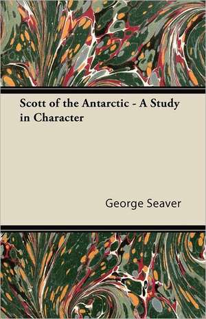 Scott of the Antarctic - A Study in Character de George Seaver