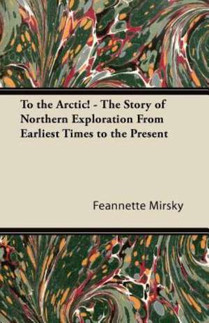 To the Arctic! - The Story of Northern Exploration From Earliest Times to the Present de Feannette Mirsky