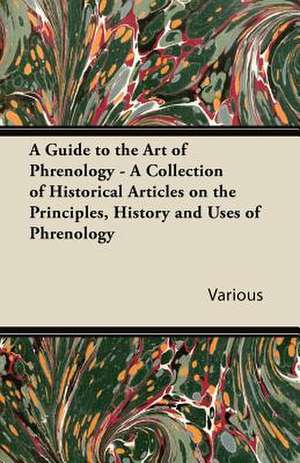 A Guide to the Art of Phrenology - A Collection of Historical Articles on the Principles, History and Uses of Phrenology de Various