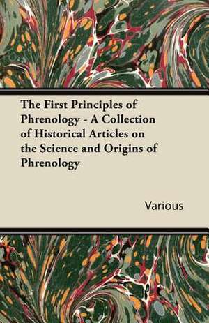 The First Principles of Phrenology - A Collection of Historical Articles on the Science and Origins of Phrenology de Various