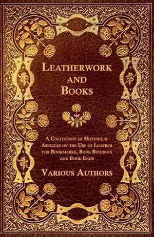 Leatherwork and Books - A Collection of Historical Articles on the Use of Leather for Bookmarks, Book Bindings and Book Ends de various