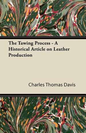 The Tawing Process - A Historical Article on Leather Production de Charles Thomas Davis