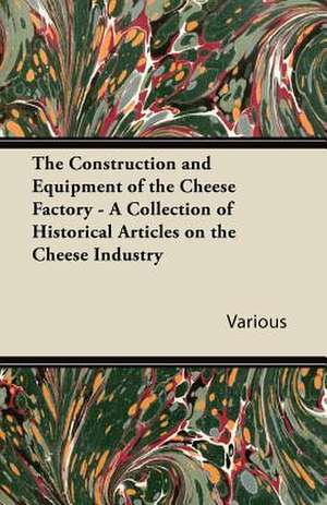 The Construction and Equipment of the Cheese Factory - A Collection of Historical Articles on the Cheese Industry de Various