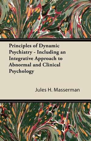 Principles of Dynamic Psychiatry - Including an Integrative Approach to Abnormal and Clinical Psychology de Jules H. Masserman