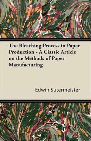 The Bleaching Process in Paper Production - A Classic Article on the Methods of Paper Manufacturing de Edwin Sutermeister