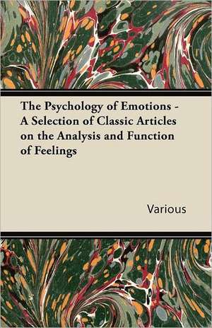 The Psychology of Emotions - A Selection of Classic Articles on the Analysis and Function of Feelings de Various