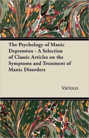 The Psychology of Manic Depression - A Selection of Classic Articles on the Symptoms and Treatment of Manic Disorders de Various