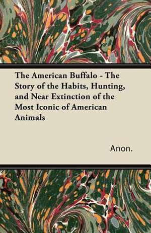 The American Buffalo - The Story of the Habits, Hunting, and Near Extinction of the Most Iconic of American Animals de Anon.