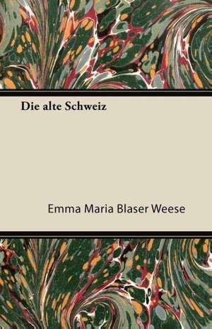 Die Alte Schweiz de Emma Maria Blaser Weese