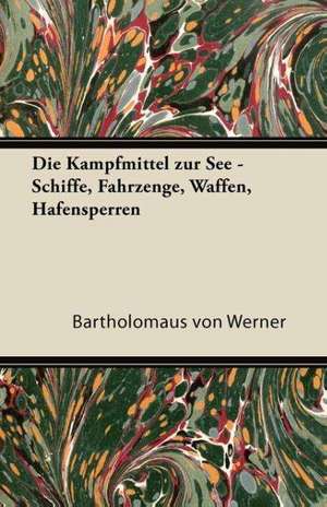 Die Kampfmittel Zur See - Schiffe, Fahrzenge, Waffen, Hafensperren de Bartholom Us von Werner