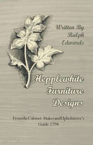 Hepplewhite Furniture Designs - From the Cabinet-Maker and Upholsterer's Guide 1794 de Ralph Edwards