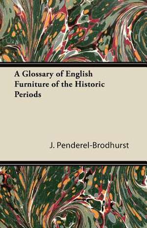 A Glossary of English Furniture of the Historic Periods de J. Penderel-Brodhurst