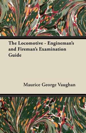 The Locomotive - Engineman's and Fireman's Examination Guide de Maurice George Vaughan