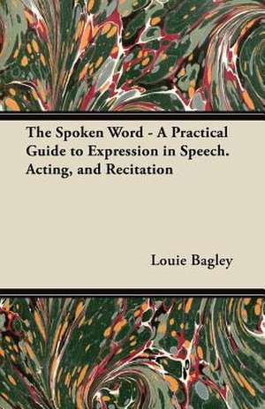 The Spoken Word - A Practical Guide to Expression in Speech. Acting, and Recitation de Louie Bagley