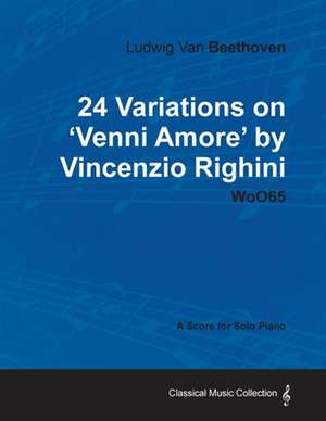 Ludwig Van Beethoven - 24 Variations on 'Venni Amore' by Vincenzio Righini - Woo65 - A Score for Solo Piano de Ludwig van Beethoven