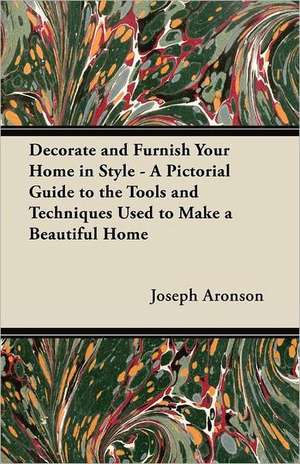 Decorate and Furnish Your Home in Style - A Pictorial Guide to the Tools and Techniques Used to Make a Beautiful Home de Joseph Aronson