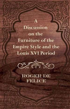 A Discussion on the Furniture of the Empire Style and the Louis XVI Period de Roger De Felice