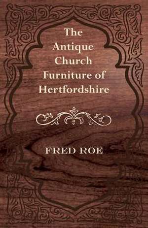 The Antique Church Furniture of Hertfordshire de Fred Roe