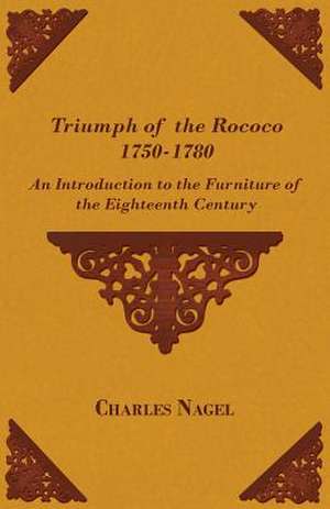 Triumph of the Rococo 1750-1780 - An Introduction to the Furniture of the Eighteenth Century de Charles Nagel