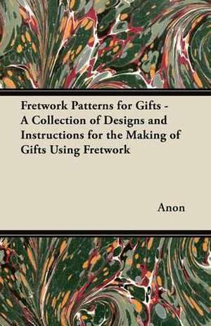 Fretwork Patterns for Gifts - A Collection of Designs and Instructions for the Making of Gifts Using Fretwork de Anon