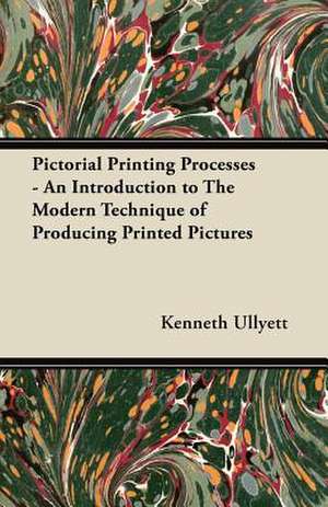 Pictorial Printing Processes - An Introduction to The Modern Technique of Producing Printed Pictures de Kenneth Ullyett