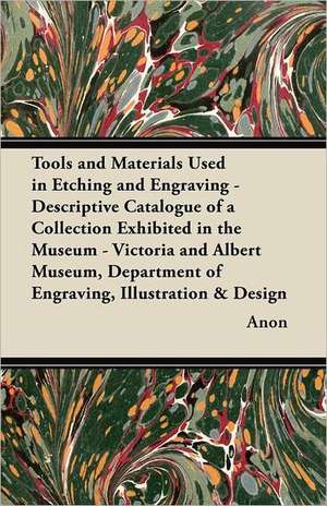 Tools and Materials Used in Etching and Engraving - Descriptive Catalogue of a Collection Exhibited in the Museum - Victoria and Albert Museum, Department of Engraving, Illustration & Design de Anon