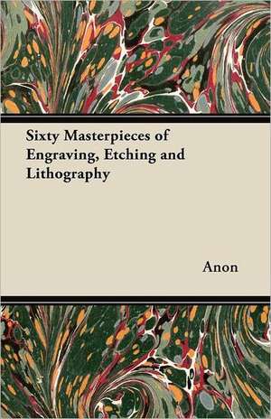 Sixty Masterpieces of Engraving, Etching and Lithography de Anon