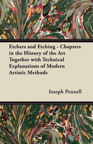 Etchers and Etching - Chapters in the History of the Art Together with Technical Explanations of Modern Artistic Methods de Ioseph Pennell