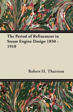 The Period of Refinement in Steam Engine Design 1850 - 1910 de Robert H. Thurston