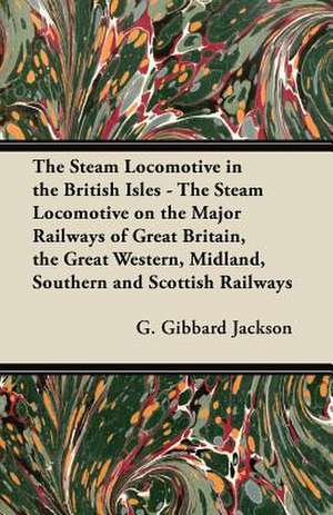 The Steam Locomotive in the British Isles - The Steam Locomotive on the Major Railways of Great Britain, the Great Western, Midland, Southern and Scottish Railways de G. Gibbard Jackson