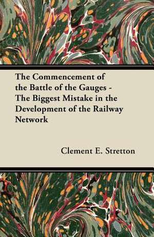 The Commencement of the Battle of the Gauges - The Biggest Mistake in the Development of the Railway Network de Clement E. Stretton