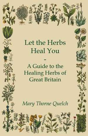 Let the Herbs Heal You - A Guide to the Healing Herbs of Great Britain de Mary Thorne Quelch