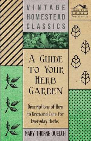 A Guide to Your Herb Garden - Descriptions of How to Grow and Care for Everyday Herbs de Mary Thorne Quelch