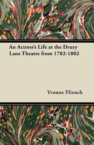 An Actress's Life at the Drury Lane Theatre from 1782-1802 de Yvonne Ffrench