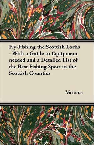 Fly-Fishing the Scottish Lochs - With a Guide to Equipment Needed and a Detailed List of the Best Fishing Spots in the Scottish Counties de Various