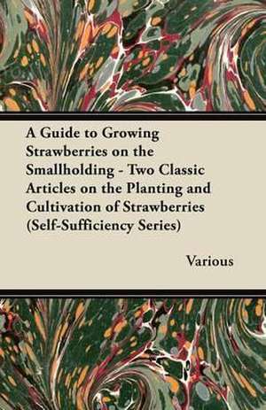 A Guide to Growing Strawberries on the Smallholding - Two Classic Articles on the Planting and Cultivation of Strawberries (Self-Sufficiency Series) de Various