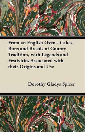 From an English Oven - Cakes, Buns and Breads of County Tradition, with Legends and Festivities Associated with their Origins and Use de Dorothy Gladys Spicer