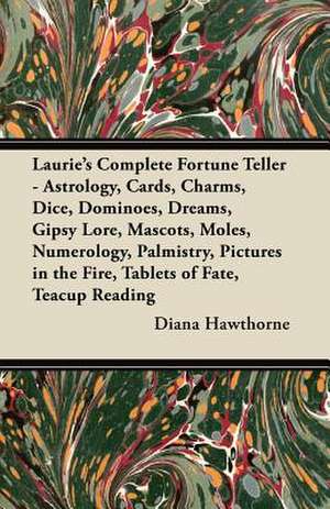 Laurie's Complete Fortune Teller - Astrology, Cards, Charms, Dice, Dominoes, Dreams, Gipsy Lore, Mascots, Moles, Numerology, Palmistry, Pictures in the Fire, Tablets of Fate, Teacup Reading de Diana Hawthorne