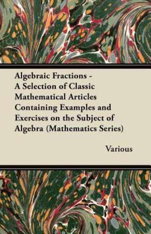 Algebraic Fractions - A Selection of Classic Mathematical Articles Containing Examples and Exercises on the Subject of Algebra (Mathematics Series) de Various