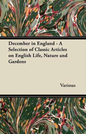 December in England - A Selection of Classic Articles on English Life, Nature and Gardens de Various