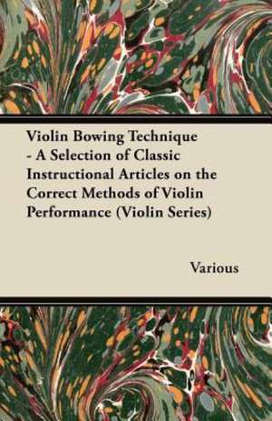 Violin Bowing Technique - A Selection of Classic Instructional Articles on the Correct Methods of Violin Performance (Violin Series) de Various