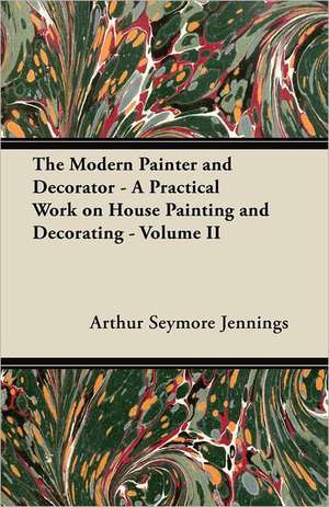 The Modern Painter and Decorator - A Practical Work on House Painting and Decorating - Volume II de Arthur Seymore Jennings