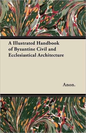 A Illustrated Handbook of Byzantine Civil and Ecclesiastical Architecture de Anon.