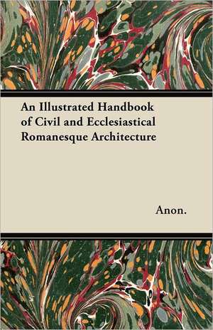 An Illustrated Handbook of Civil and Ecclesiastical Romanesque Architecture de Anon.