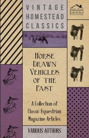 Horse Drawn Vehicles of the Past - A Collection of Classic Equestrian Magazine Articles de Various