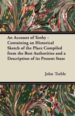 An Account of Tenby - Containing an Historical Sketch of the Place Compiled from the Best Authorities and a Description of its Present State de John Treble